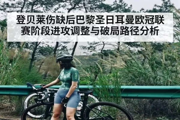 登贝莱伤缺后巴黎圣日耳曼欧冠联赛阶段进攻调整与破局路径分析