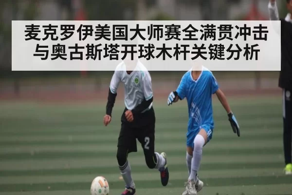 麦克罗伊美国大师赛全满贯冲击与奥古斯塔开球木杆关键分析